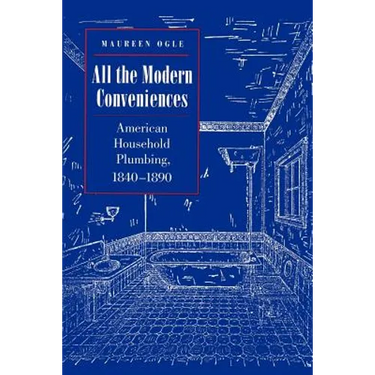 All the Modern Conveniences: American Household Plumbing, 1840-1890