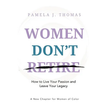 Women Don't Retire: How to Live Your Passion and Leave Your Legacy; A New Chapter for Women of Color