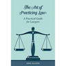 The Art of Practicing Law: A Practical Guide for Lawyers