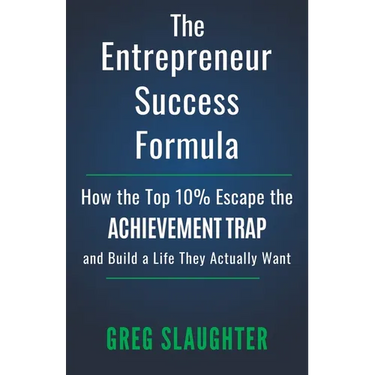 The Entrepreneur Success Formula: How the Top 10% Escape the Achievement Trap and Build a Life They Actually Want