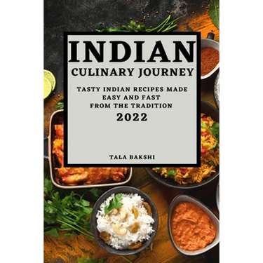 Indian Culinary Journey 2022: Tasty Indian Recipes Made Easy and Fast from the Tradition