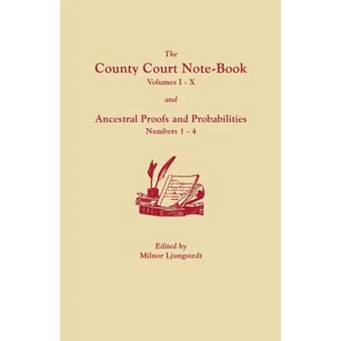 County Court Note-Book, Volumes I-X, and Ancestral Proofs and Probabilities, Numbers 1-4