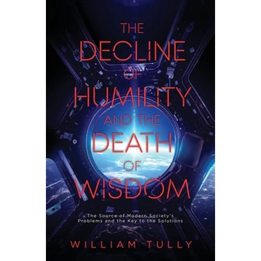 The Decline of Humility and the Death of Wisdom: The Source of Modern Society's Problems and the Key to the Solutions