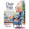Chair Yoga for Weight Loss & Toning: Lose Weight While Sitting: A Complete Chair Yoga Guide For Seniors And Beginners To Slim Down, Tone Up, And Impro
