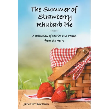 The Summer of Strawberry Rhubarb Pie: A Collection of Stories and Poems from the Heart