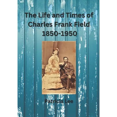 The Life and Times of Charles Frank Field 1850-1950