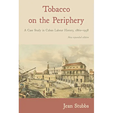 Tobacco on the Periphery: A Case Study in Cuban Labour History, 1860-1958