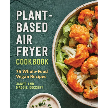 Plant-Based Air Fryer Cookbook: 75 Whole-Food Vegan Recipes