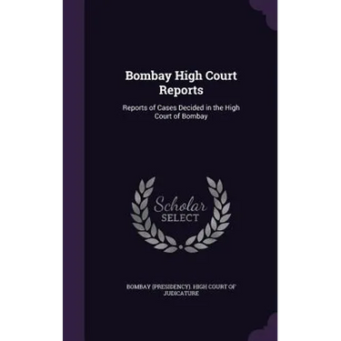 Bombay High Court Reports: Reports of Cases Decided in the High Court of Bombay