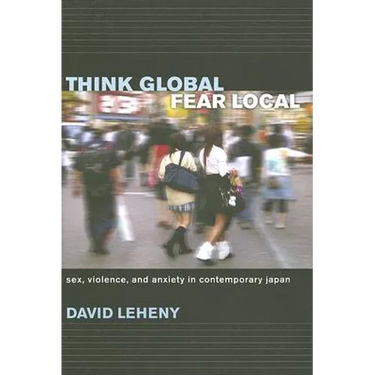Think Global, Fear Local: Sex, Violence, and Anxiety in Contemporary Japan