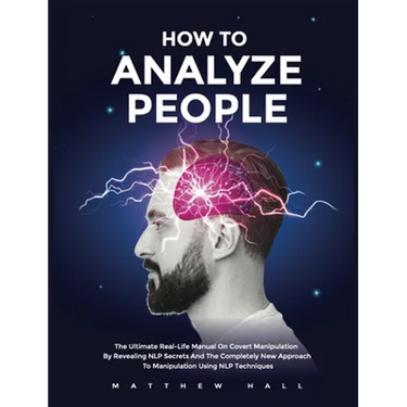 How to Analyze People: The Ultimate Real-Life Manual On Covert Manipulation By Revealing NLP Secrets And The Completely New Approach To Manip