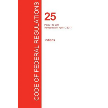 CFR 25, Parts 1 to 299, Indians, April 01, 2017 (Volume 1 of 2)