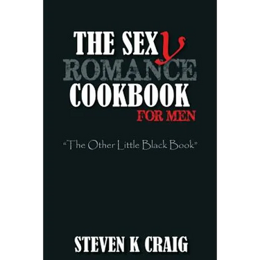 The Sex (y) Romance Cookbook for Men: Turn the Uber Single Man into a Cassanova
