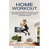 Home Workout: Best Home Exercises for Your Body Fitness and Strength Training (Loose Weight Easily Without Leaving Your Home)