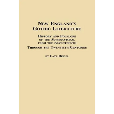 New England's Gothic Literature History and Folklore of the Supernatural from the Seventeenth Through the Twentieth Centuries
