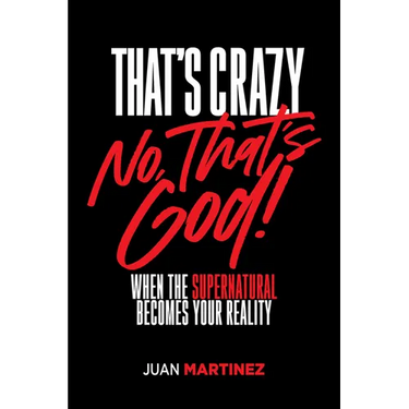 That's Crazy-No, That's God: When the Supernatural Becomes Your Reality