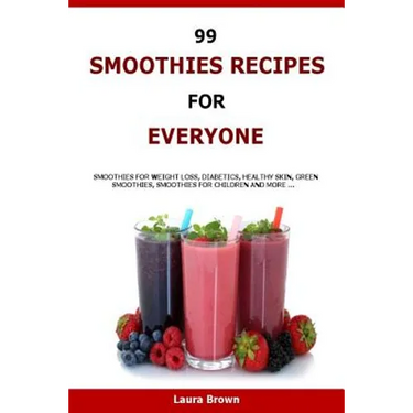 99 Smoothies Recipes For Every One: Smoothies recipes for weight loss, diabetics, healthy skin, green smoothies, Smoothies for children and more ...