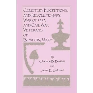 Cemetery Inscriptions, and Revolutionary, War of 1812, and Civil War Veterans of Bowdoin, Maine