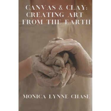 Canvas & Clay: Creating Art from the Earth By Monica Lynne Chase