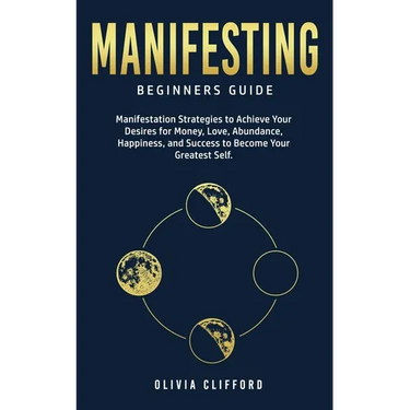 Manifesting - Beginners Guide: Manifestation Strategies to Achieve Your Desires for Money, Love, Abundance, Happiness, and Success to Become Your Grea