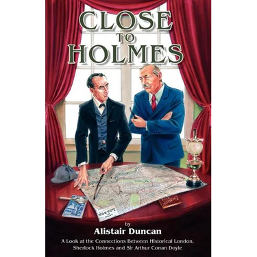 Close to Holmes - A Look at the Connections Between Historical London, Sherlock Holmes and Sir Arthur Conan Doyle