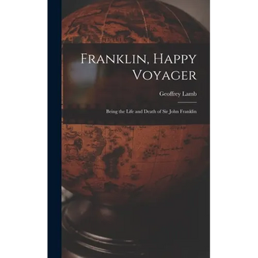 Franklin, Happy Voyager: Being the Life and Death of Sir John Franklin