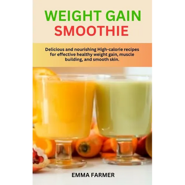 Weight Gain Smoothie: Delicious and nourishing High-calorie recipes for effective healthy weight gain, muscle building and smooth skin.