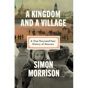 A Kingdom and a Village: A One-Thousand-Year History of Moscow