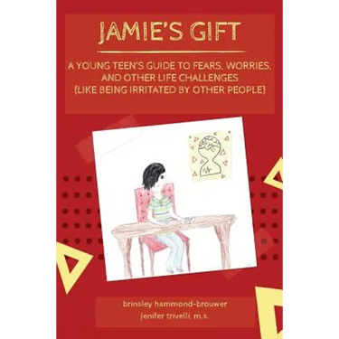 Jamie's Gift: A Young Teen's Guide To Fears, Worries, and Other Life Challenges (Like Being Irritated by Other People)