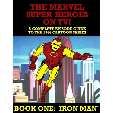 The Marvel Super Heroes On TV! Book One: IRON MAN: A Complete Episode Guide To The 1966 Grantray-Lawrence Cartoon Series