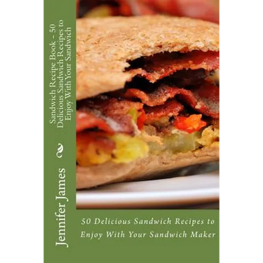 Sandwich Recipe Book - 50 Delicious Sandwich Recipes to Enjoy With Your Sandwich