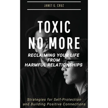 Toxic No More - Reclaiming Your Life from Harmful Relationships: Strategies for Self-Protection and Building Positive Connections