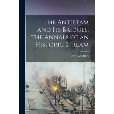 The Antietam and its Bridges, the Annals of an Historic Stream