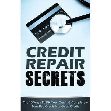 Credit Repair Secrets: The 10 Ways To Fix Your Credit & Completely Turn Bad Credit Into Good Credit