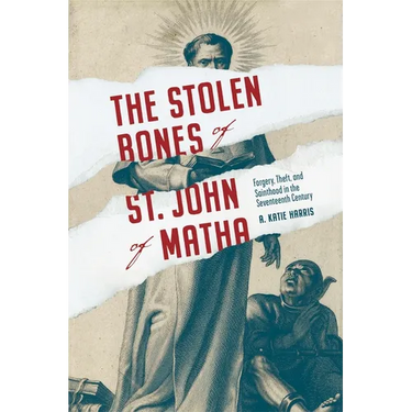 Stolen Bones of St. John of Matha: Forgery, Theft, and Sainthood in the Seventeenth Century