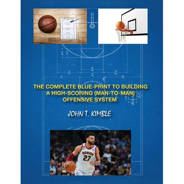 The Complete Blueprint to Building a High-Scoring (Man-To-Man) Offensive System-Book 1 of 2 Books