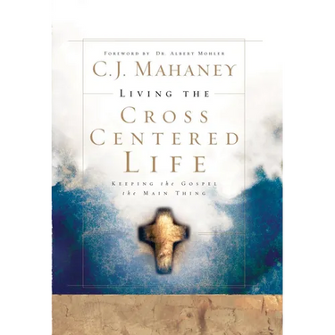 Living the Cross Centered Life: Keeping the Gospel the Main Thing
