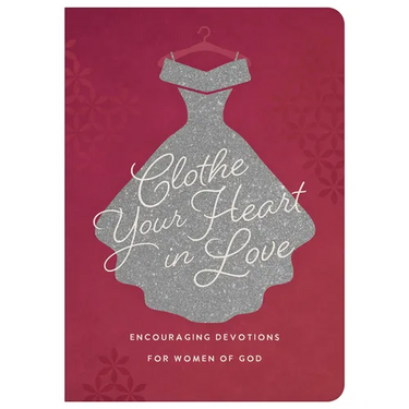 Clothe Your Heart in Love: Encouraging Devotions for a Woman of God