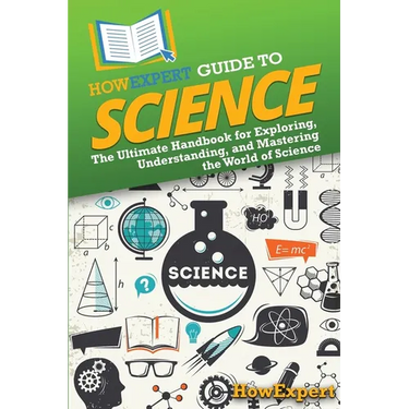 HowExpert Guide to Science: The Ultimate Handbook for Exploring, Understanding, and Mastering the World of Science
