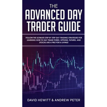 The Advanced Day Trader Guide: Follow the Ultimate Step by Step Day Trading Strategies for Learning How to Day Trade Forex, Options, Futures, and Sto