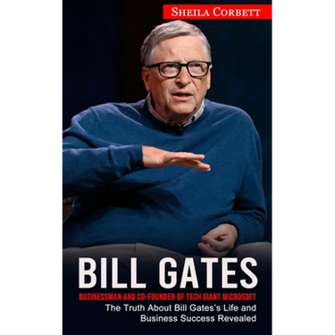 Bill Gates: Businessman and Co-founder of Tech Giant Microsoft (The Truth About Bill Gates's Life and Business Success Revealed)
