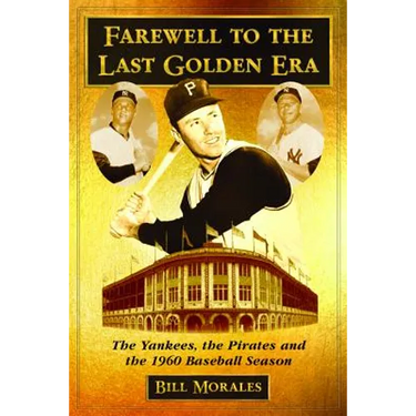 Farewell to the Last Golden Era: The Yankees, the Pirates and the 1960 Baseball Season