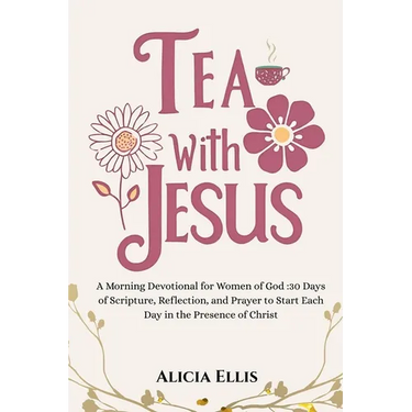Tea with Jesus: A Morning Devotional for Women of God: 30 Days of Scripture, Reflection, and Prayer to Start Each Day in the Presence of Christ