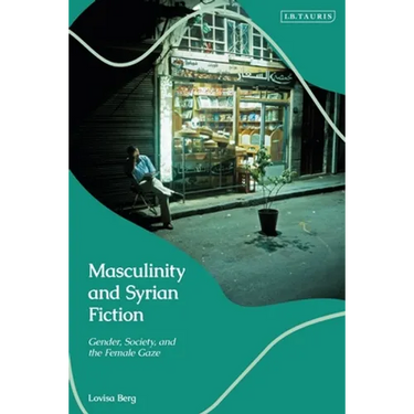 Masculinity and Syrian Fiction: Gender, Society and the Female Gaze