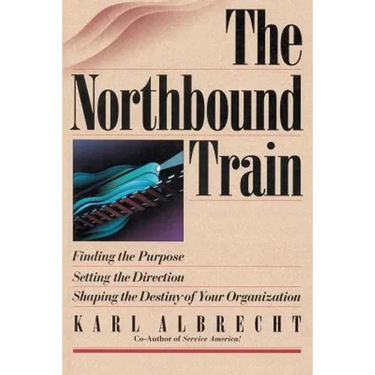 The Northbound Train: Finding the Purpose, Setting the Direction, Shaping the Destiny of Your Organization