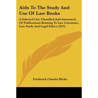 Aids To The Study And Use Of Law Books: A Selected List, Classified And Annotated, Of Publications Relating To Law Literature, Law Study And Legal Eth