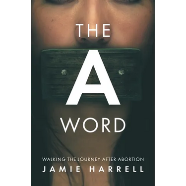 The a Word: Walking the Journey After Abortion