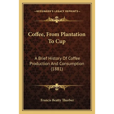 Coffee, From Plantation To Cup: A Brief History Of Coffee Production And Consumption (1881)