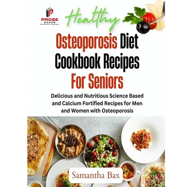Osteoporosis Diet Cookbook Recipes For Seniors: Delicious and Nutritious Science Based and Calcium Fortified Recipes for Men and Women with Osteoporos