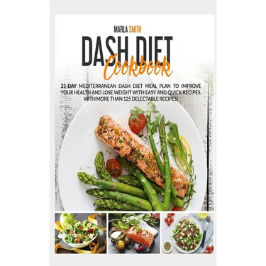 Dash Diet Cookbook: 21-Day Mediterranean Dash Diet Meal Plan to Improve Your Health and Lose Weight with Easy and Quick Recipes. With More Than 125 De
